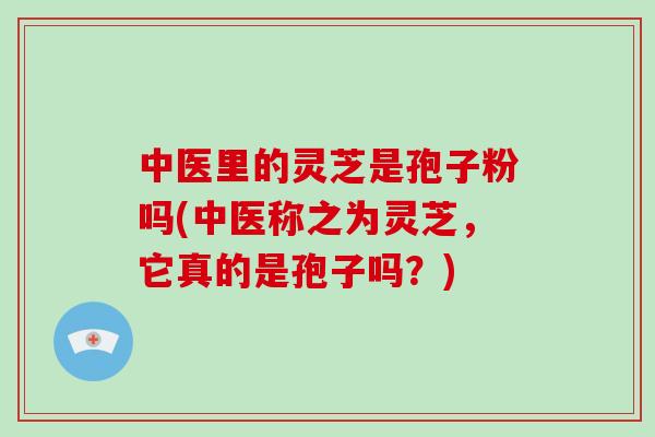 中医里的灵芝是孢子粉吗(中医称之为灵芝，它真的是孢子吗？)