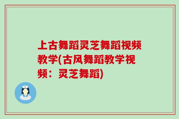 上古舞蹈灵芝舞蹈视频教学(古风舞蹈教学视频：灵芝舞蹈)