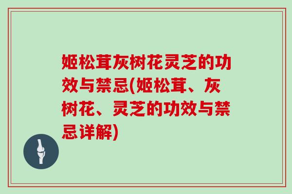 姬松茸灰树花灵芝的功效与禁忌(姬松茸、灰树花、灵芝的功效与禁忌详解)