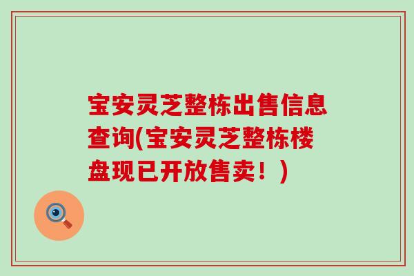 宝安灵芝整栋出售信息查询(宝安灵芝整栋楼盘现已开放售卖！)