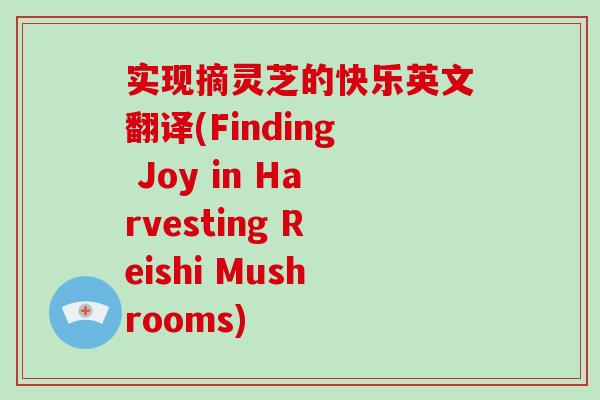 实现摘灵芝的快乐英文翻译(Finding Joy in Harvesting Reishi Mushrooms)