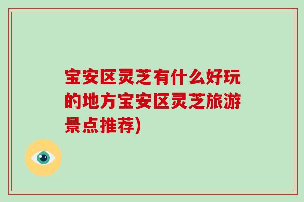 宝安区灵芝有什么好玩的地方宝安区灵芝旅游景点推荐)