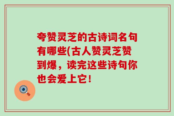 夸赞灵芝的古诗词名句有哪些(古人赞灵芝赞到爆，读完这些诗句你也会爱上它！