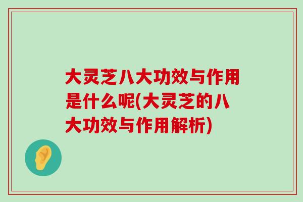 大灵芝八大功效与作用是什么呢(大灵芝的八大功效与作用解析)