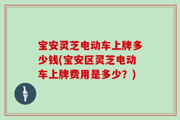 宝安灵芝电动车上牌多少钱(宝安区灵芝电动车上牌费用是多少？)