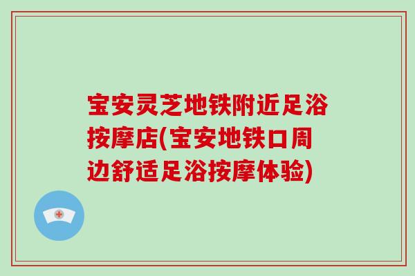 宝安灵芝地铁附近足浴按摩店(宝安地铁口周边舒适足浴按摩体验)