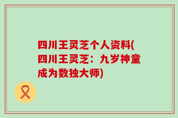 四川王灵芝个人资料(四川王灵芝：九岁神童成为数独大师)