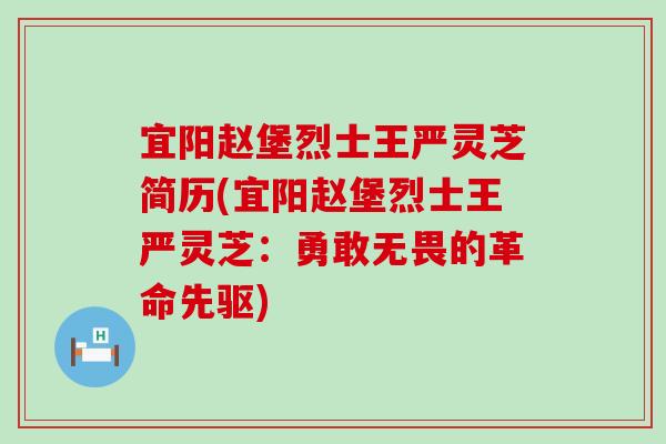 宜阳赵堡烈士王严灵芝简历(宜阳赵堡烈士王严灵芝：勇敢无畏的革命先驱)