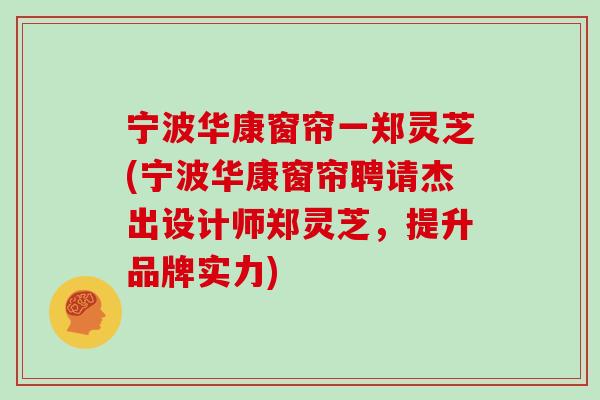 宁波华康窗帘一郑灵芝(宁波华康窗帘聘请杰出设计师郑灵芝，提升品牌实力)