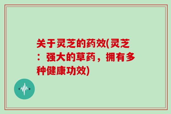 关于灵芝的(灵芝：强大的草药，拥有多种健康功效)