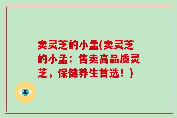 卖灵芝的小孟(卖灵芝的小孟：售卖高品质灵芝，保健养生首选！)