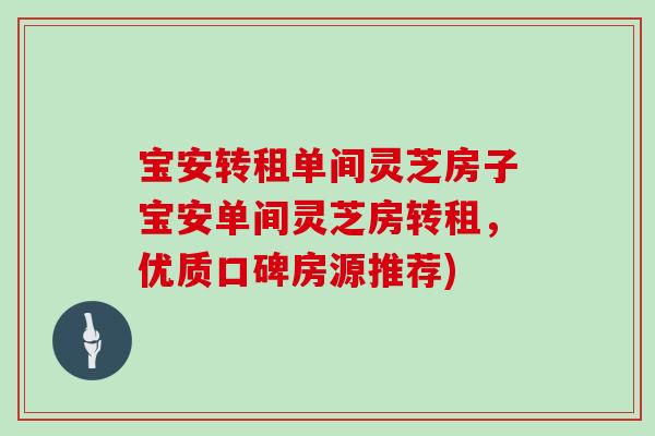 宝安转租单间灵芝房子宝安单间灵芝房转租，优质口碑房源推荐)