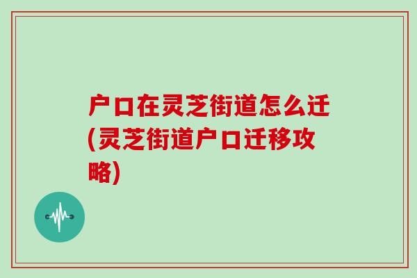 户口在灵芝街道怎么迁(灵芝街道户口迁移攻略)