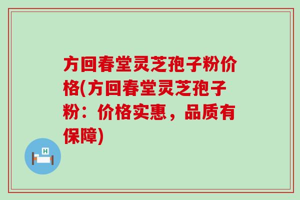 方回春堂灵芝孢子粉价格(方回春堂灵芝孢子粉：价格实惠，品质有保障)