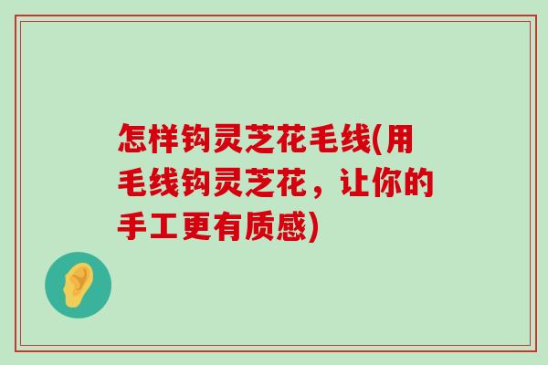 怎样钩灵芝花毛线(用毛线钩灵芝花，让你的手工更有质感)