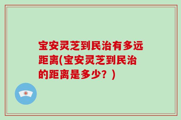 宝安灵芝到民有多远距离(宝安灵芝到民的距离是多少？)