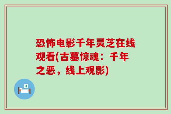 恐怖电影千年灵芝在线观看(古墓惊魂：千年之恶，线上观影)