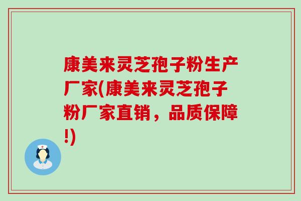 康美来灵芝孢子粉生产厂家(康美来灵芝孢子粉厂家直销，品质保障!)