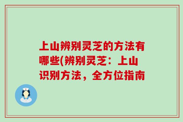 上山辨别灵芝的方法有哪些(辨别灵芝：上山识别方法，全方位指南