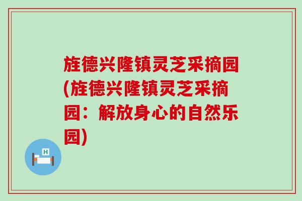 旌德兴隆镇灵芝采摘园(旌德兴隆镇灵芝采摘园：解放身心的自然乐园)