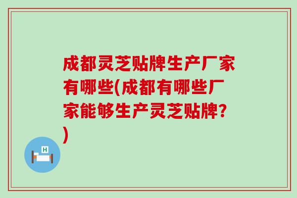 成都灵芝贴牌生产厂家有哪些(成都有哪些厂家能够生产灵芝贴牌？)