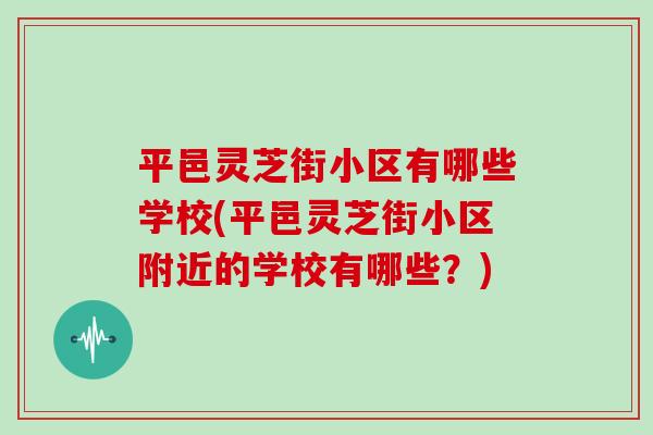 平邑灵芝街小区有哪些学校(平邑灵芝街小区附近的学校有哪些？)