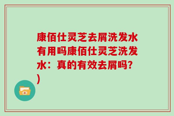 康佰仕灵芝去屑洗发水有用吗康佰仕灵芝洗发水：真的有效去屑吗？)