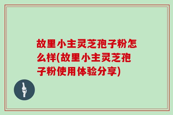 故里小主灵芝孢子粉怎么样(故里小主灵芝孢子粉使用体验分享)