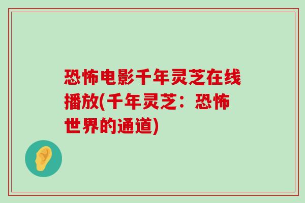 恐怖电影千年灵芝在线播放(千年灵芝：恐怖世界的通道)