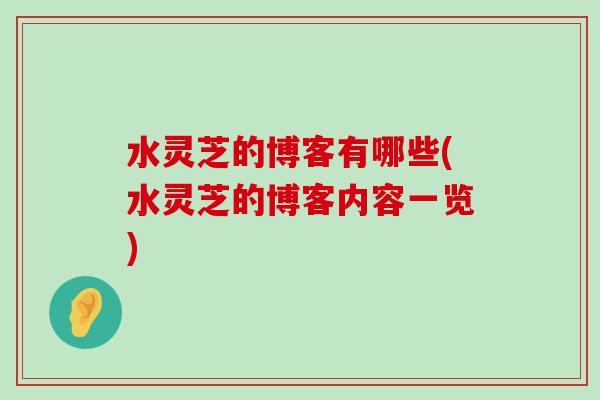 水灵芝的博客有哪些(水灵芝的博客内容一览)