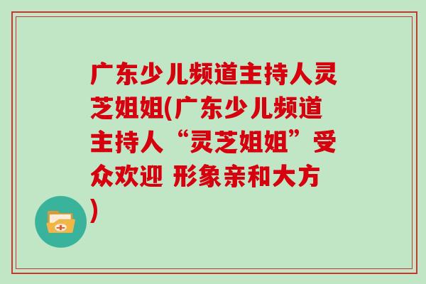 广东少儿频道主持人灵芝姐姐(广东少儿频道主持人“灵芝姐姐”受众欢迎 形象亲和大方)