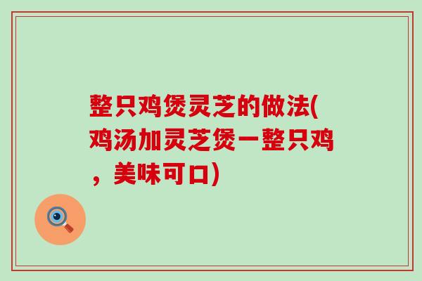 整只鸡煲灵芝的做法(鸡汤加灵芝煲一整只鸡，美味可口)