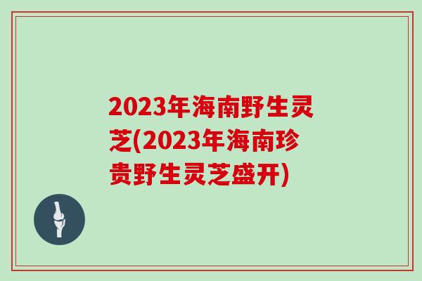 2023年海南野生灵芝(2023年海南珍贵野生灵芝盛开)