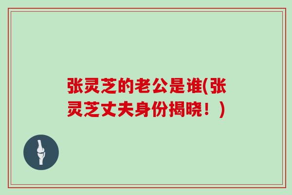 张灵芝的老公是谁(张灵芝丈夫身份揭晓！)