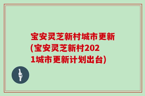 宝安灵芝新村城市更新(宝安灵芝新村2021城市更新计划出台)