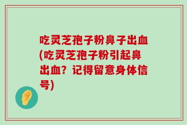 吃灵芝孢子粉鼻子出(吃灵芝孢子粉引起鼻出？记得留意身体信号)