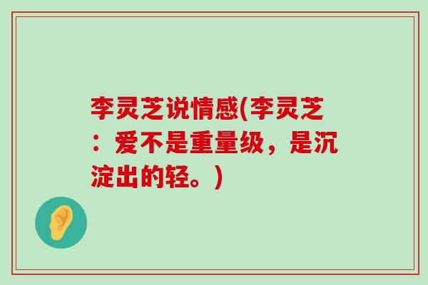 李灵芝说情感(李灵芝：爱不是重量级，是沉淀出的轻。)