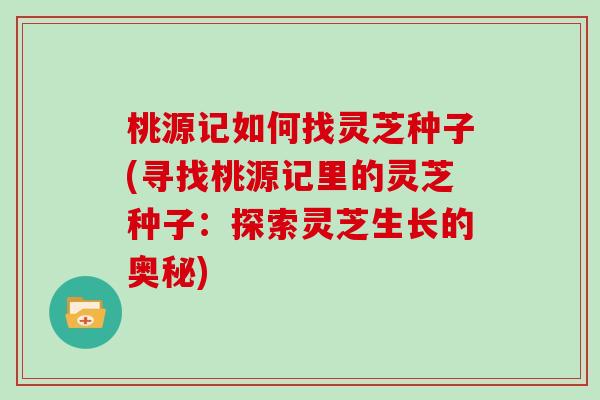 桃源记如何找灵芝种子(寻找桃源记里的灵芝种子：探索灵芝生长的奥秘)