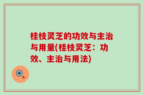 桂枝灵芝的功效与主与用量(桂枝灵芝：功效、主与用法)