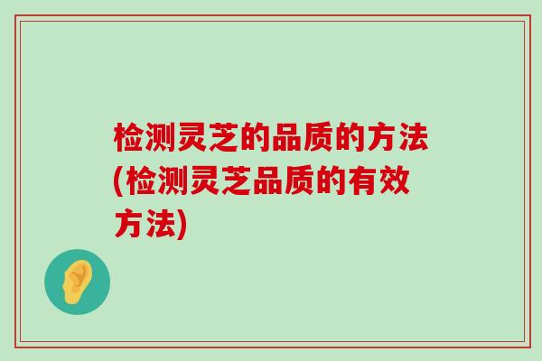 检测灵芝的品质的方法(检测灵芝品质的有效方法)