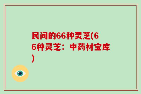 民间的66种灵芝(66种灵芝：材宝库)