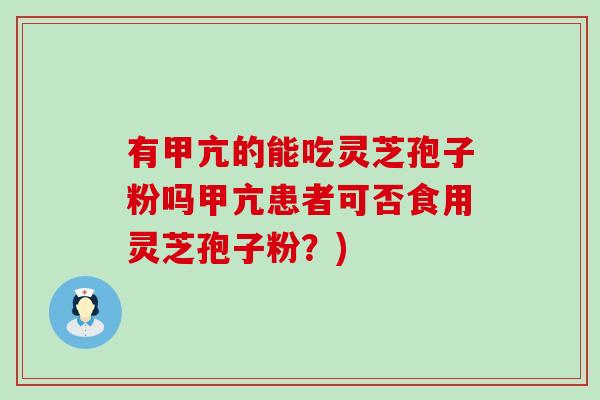 有甲亢的能吃灵芝孢子粉吗甲亢患者可否食用灵芝孢子粉？)