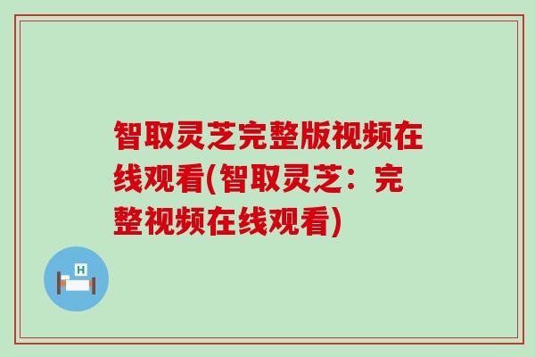 智取灵芝完整版视频在线观看(智取灵芝：完整视频在线观看)