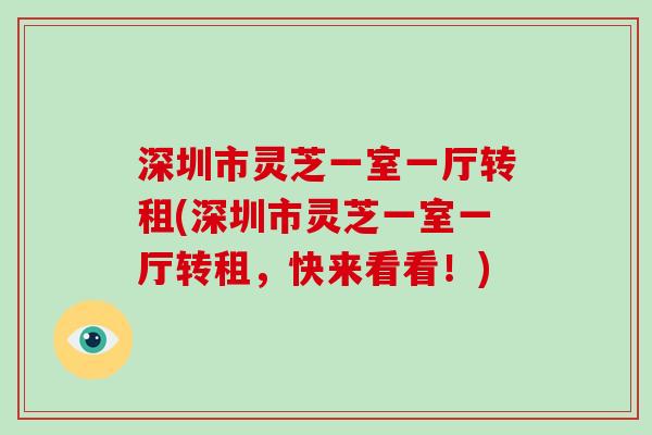 深圳市灵芝一室一厅转租(深圳市灵芝一室一厅转租，快来看看！)