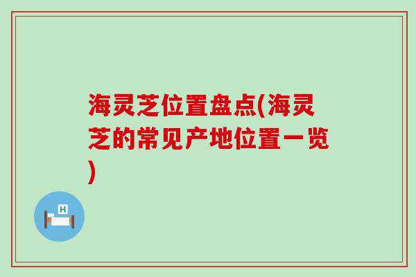 海灵芝位置盘点(海灵芝的常见产地位置一览)