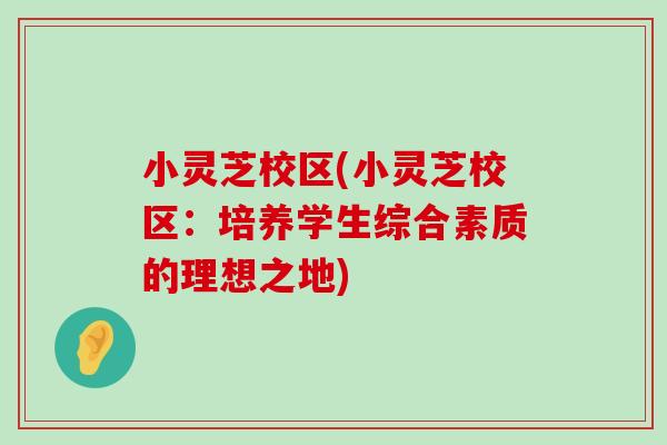 小灵芝校区(小灵芝校区：培养学生综合素质的理想之地)