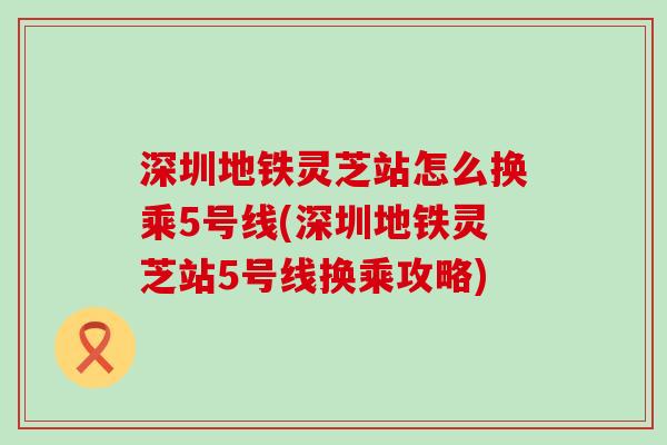 深圳地铁灵芝站怎么换乘5号线(深圳地铁灵芝站5号线换乘攻略)