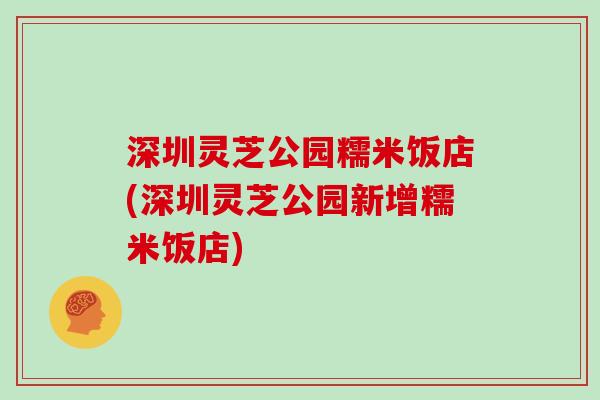 深圳灵芝公园糯米饭店(深圳灵芝公园新增糯米饭店)