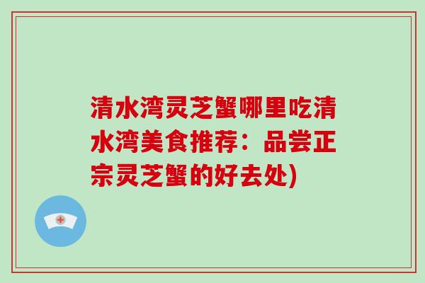 清水湾灵芝蟹哪里吃清水湾美食推荐：品尝正宗灵芝蟹的好去处)