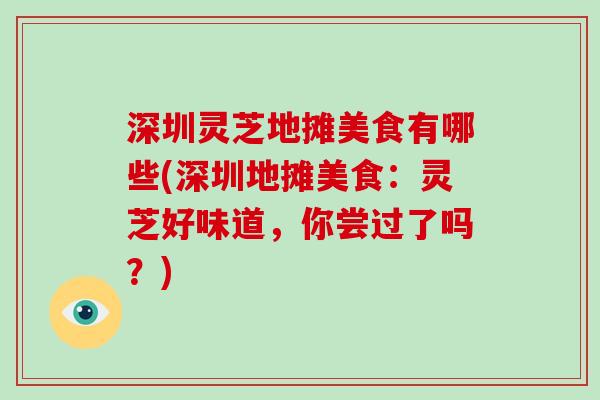 深圳灵芝地摊美食有哪些(深圳地摊美食：灵芝好味道，你尝过了吗？)